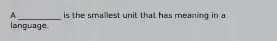 A ___________ is the smallest unit that has meaning in a language.