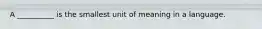 A __________ is the smallest unit of meaning in a language.