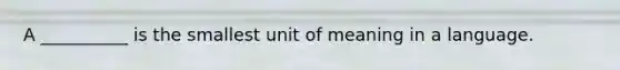 A __________ is the smallest unit of meaning in a language.