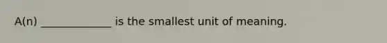 A(n) _____________ is the smallest unit of meaning.