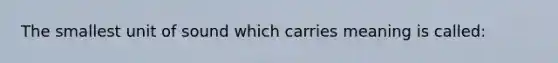 The smallest unit of sound which carries meaning is called: