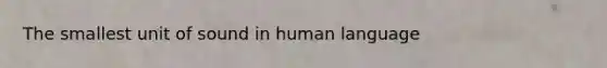 The smallest unit of sound in human language