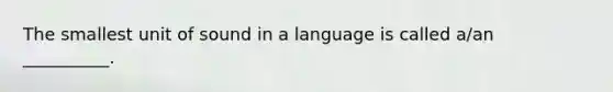 The smallest unit of sound in a language is called a/an __________.