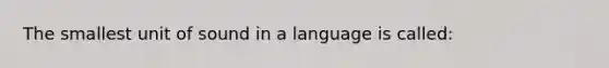 The smallest unit of sound in a language is called: