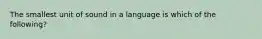 The smallest unit of sound in a language is which of the following?