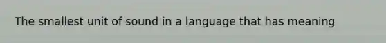 The smallest unit of sound in a language that has meaning