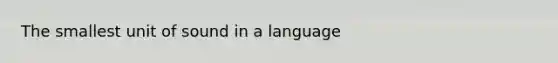 The smallest unit of sound in a language