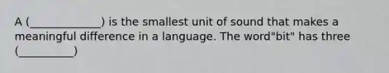 A (_____________) is the smallest unit of sound that makes a meaningful difference in a language. The word"bit" has three (__________)