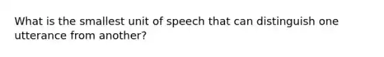 What is the smallest unit of speech that can distinguish one utterance from another?