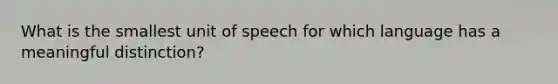 What is the smallest unit of speech for which language has a meaningful distinction?