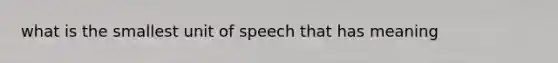 what is the smallest unit of speech that has meaning