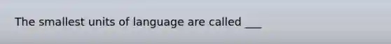 The smallest units of language are called ___