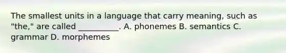 The smallest units in a language that carry meaning, such as "the," are called __________. A. phonemes B. semantics C. grammar D. morphemes