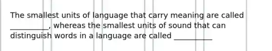 The smallest units of language that carry meaning are called __________, whereas the smallest units of sound that can distinguish words in a language are called __________