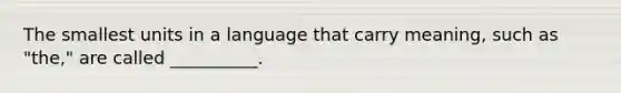 The smallest units in a language that carry meaning, such as "the," are called __________.