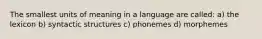 The smallest units of meaning in a language are called: a) the lexicon b) syntactic structures c) phonemes d) morphemes