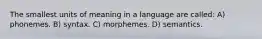 The smallest units of meaning in a language are called: A) phonemes. B) syntax. C) morphemes. D) semantics.