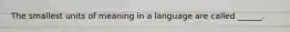 The smallest units of meaning in a language are called ______.