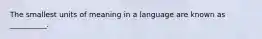 The smallest units of meaning in a language are known as __________.