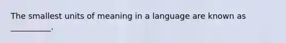 The smallest units of meaning in a language are known as __________.