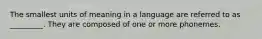 The smallest units of meaning in a language are referred to as _________. They are composed of one or more phonemes.