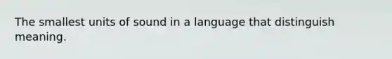 The smallest units of sound in a language that distinguish meaning.