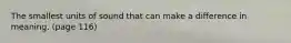 The smallest units of sound that can make a difference in meaning. (page 116)