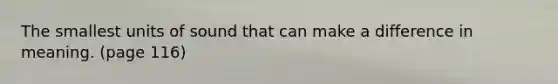 The smallest units of sound that can make a difference in meaning. (page 116)