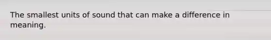 The smallest units of sound that can make a difference in meaning.