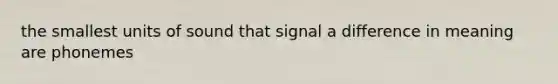 the smallest units of sound that signal a difference in meaning are phonemes