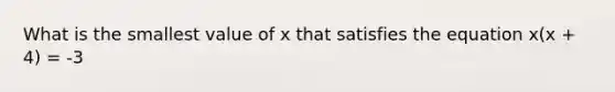 What is the smallest value of x that satisfies the equation x(x + 4) = -3