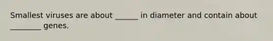 Smallest viruses are about ______ in diameter and contain about ________ genes.