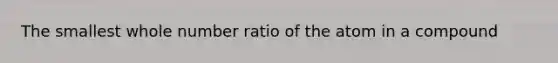 The smallest whole number ratio of the atom in a compound