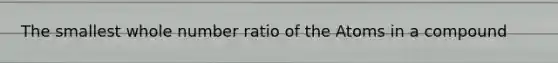 The smallest whole number ratio of the Atoms in a compound