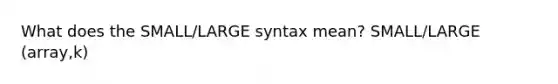 What does the SMALL/LARGE syntax mean? SMALL/LARGE (array,k)