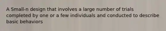 A Small-n design that involves a large number of trials completed by one or a few individuals and conducted to describe basic behaviors