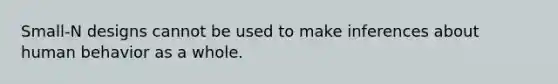 Small-N designs cannot be used to make inferences about human behavior as a whole.