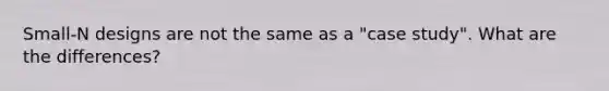 Small-N designs are not the same as a "case study". What are the differences?