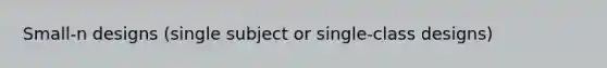 Small-n designs (single subject or single-class designs)