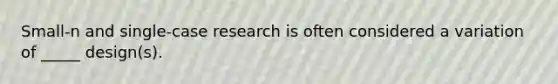 Small-n and single-case research is often considered a variation of _____ design(s).