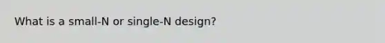 What is a small-N or single-N design?