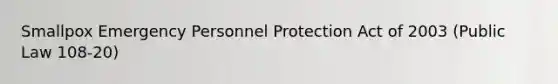 Smallpox Emergency Personnel Protection Act of 2003 (Public Law 108-20)