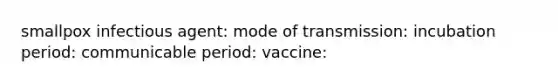 smallpox infectious agent: mode of transmission: incubation period: communicable period: vaccine: