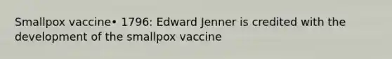 Smallpox vaccine• 1796: Edward Jenner is credited with the development of the smallpox vaccine