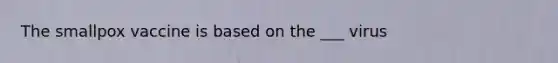 The smallpox vaccine is based on the ___ virus