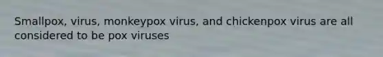 Smallpox, virus, monkeypox virus, and chickenpox virus are all considered to be pox viruses