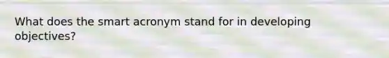 What does the smart acronym stand for in developing objectives?