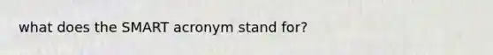 what does the SMART acronym stand for?