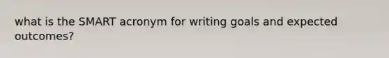 what is the SMART acronym for writing goals and expected outcomes?