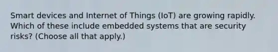 Smart devices and Internet of Things (IoT) are growing rapidly. Which of these include embedded systems that are security risks? (Choose all that apply.)